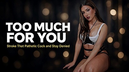 Too Much for You. Stroke That Pathetic Cock and Stay Denied.