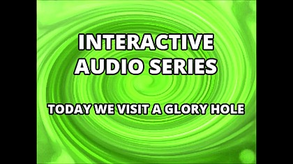 Interactive Audio Series TODAY WE VISIT THE GLORY HOLE XVIDEOS
