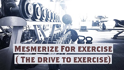 Mesmerize For exercise ( The drive to exercise)