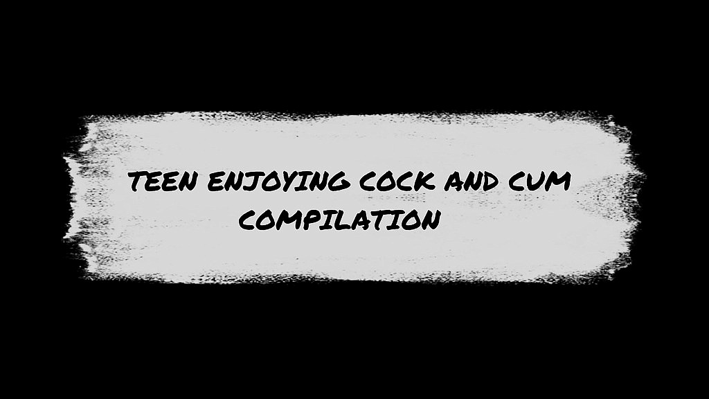 teen enjoying cock and cum compilation (Horny Micky, Kinky Chloe) teen enjoying cock and cum compilation (Horny Micky, Kinky Chloe)