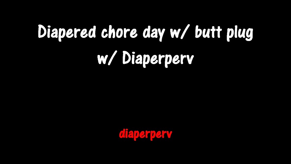 diapered chore day with butt plug as motivation () diapered chore day with butt plug as motivation ()